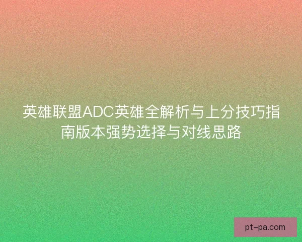 英雄联盟ADC英雄全解析与上分技巧指南版本强势选择与对线思路