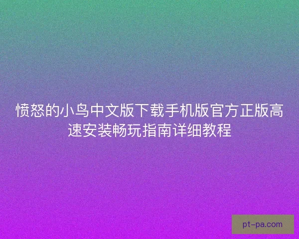 愤怒的小鸟中文版下载手机版官方正版高速安装畅玩指南详细教程 愤怒的小鸟中文版下载手机版官方正版高速安装畅玩指南详细教程
