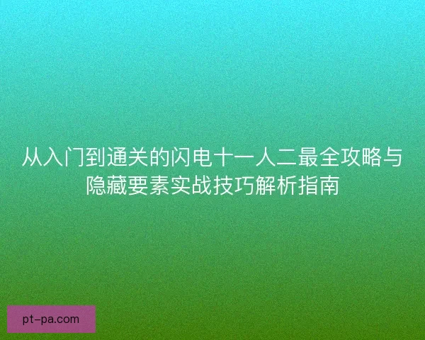 从入门到通关的闪电十一人二最全攻略与隐藏要素实战技巧解析指南 从入门到通关的闪电十一人二最全攻略与隐藏要素实战技巧解析指南