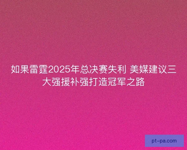 如果雷霆2025年总决赛失利 美媒建议三大强援补强打造冠军之路